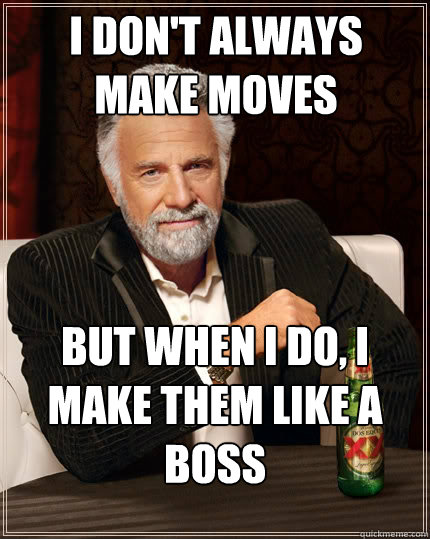 i dont always make moves but when i do i make them like a - The Most Interesting Man In The World