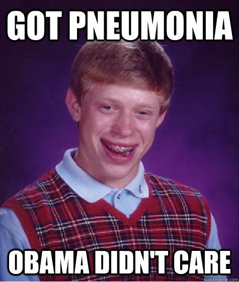 got pneumonia obama didnt care - Bad Luck Brian