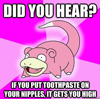 did you hear if you put toothpaste on your nipples it gets - Slowpoke