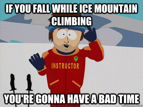 if you fall while ice mountain climbing youre gonna have a - Youre gonna have a bad time