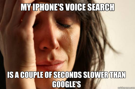 my iphones voice search is a couple of seconds slower than - First World Problems