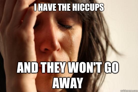 I have the hiccups but my roommate has guests over and if I - First World Problems