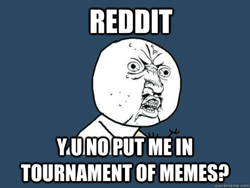 reddit y u no put me in tournament of memes - Y U No