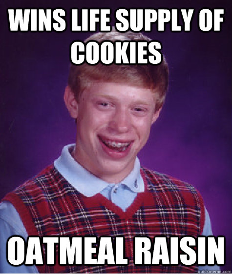 wins life supply of cookies oatmeal raisin - Bad Luck Brian