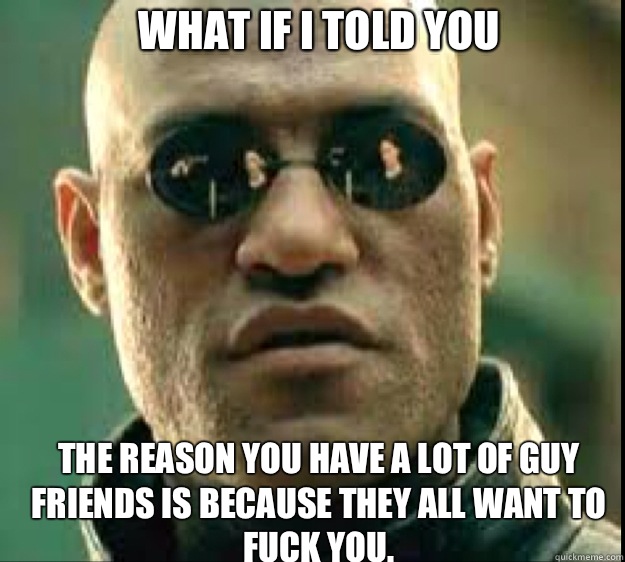 What if I told you The reason you have a lot of guy friends - Morpheus Prison
