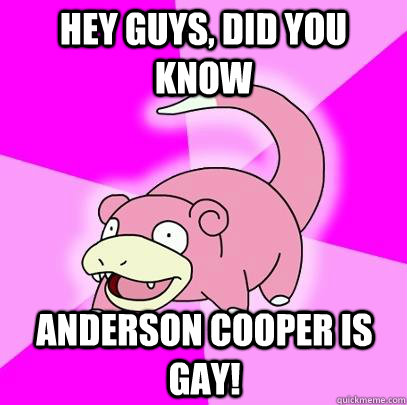 hey guys did you know anderson cooper is gay - Slowpoke