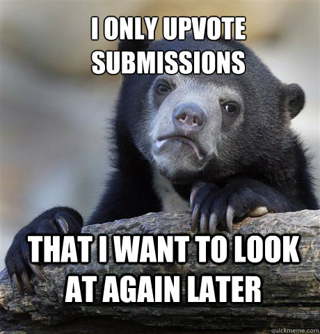 i only upvote submissions that i want to look at again later - Confession Bear