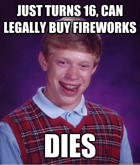 just turns 16 can legally buy fireworks dies - Bad Luck Brian