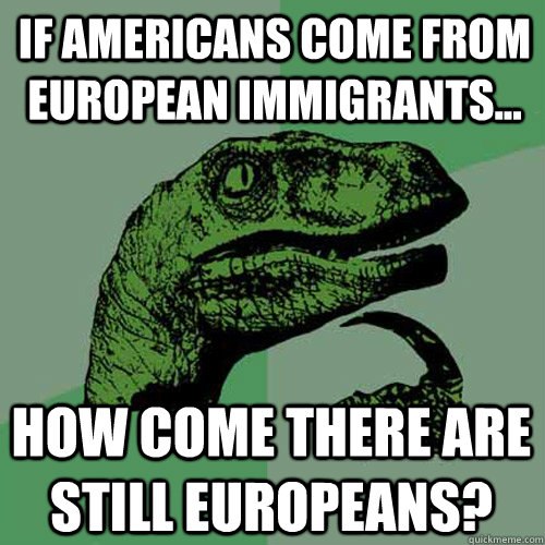 if americans come from european immigrants how come there - Philosoraptor