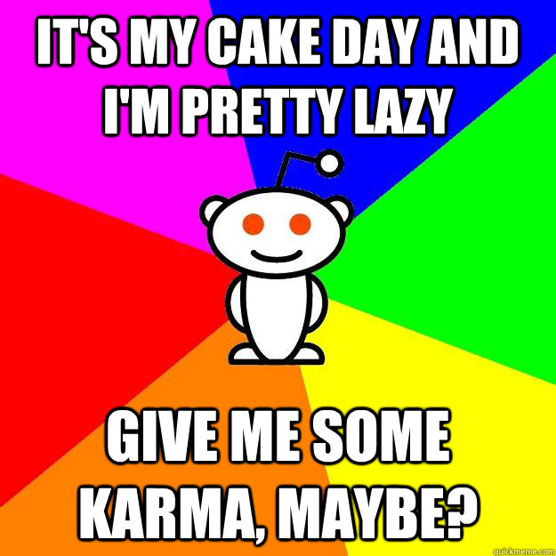 its my cake day and im pretty lazy give me some karma may - Reddit Alien
