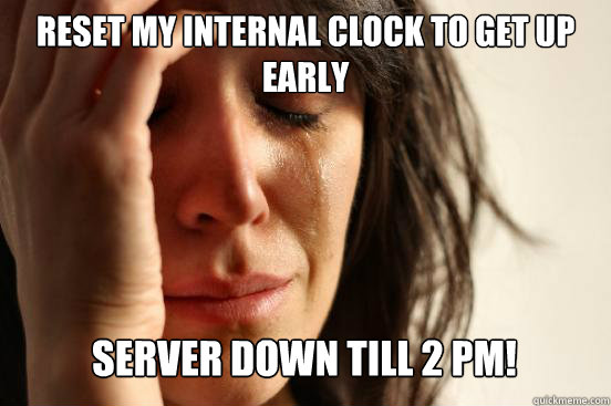 reset my internal clock to get up early server down till 2 - First World Problems