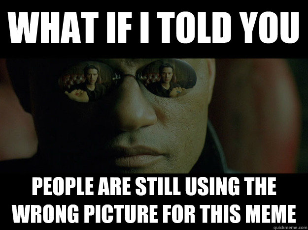 what if i told you people are still using the wrong picture - Real Morpheus