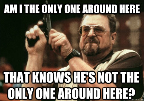 am i the only one around here that knows hes not the only o - Am I the only one