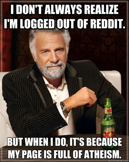 i dont always realize im logged out of reddit but when i - The Most Interesting Man In The World