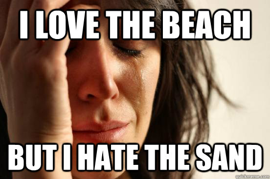 i love the beach but i hate the sand - First World Problems