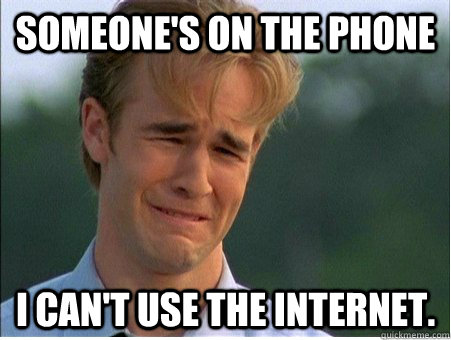 someones on the phone i cant use the internet - 1990s Problems