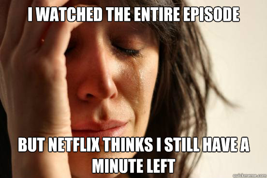 i watched the entire episode but netflix thinks i still hav - First World Problems