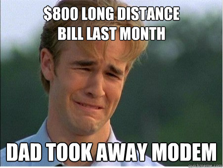 800 long distance bill last month dad took away modem - 1990s Problems