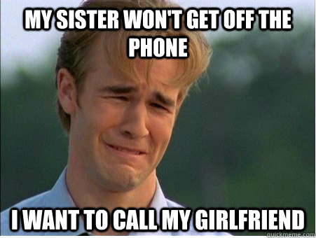 my sister wont get off the phone i want to call my girlfrie - 1990s Problems