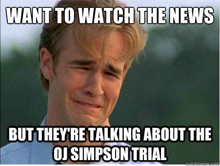 want to watch the news but theyre talking about the oj simp - 1990s Problems