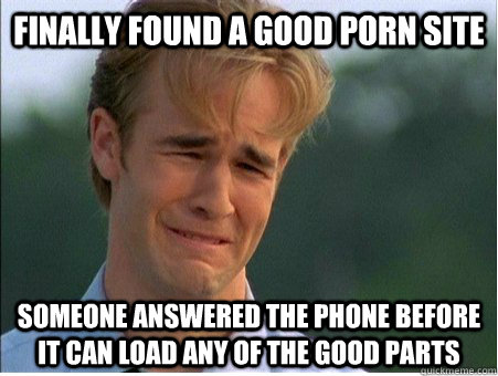 finally found a good porn site someone answered the phone be - 1990s Problems