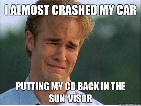 i almost crashed my car putting my cd back in the sunvis - 1990s Problems