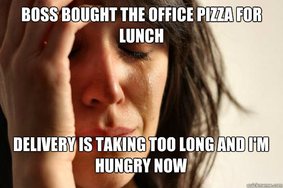 boss bought the office pizza for lunch delivery is taking t - First World Problems