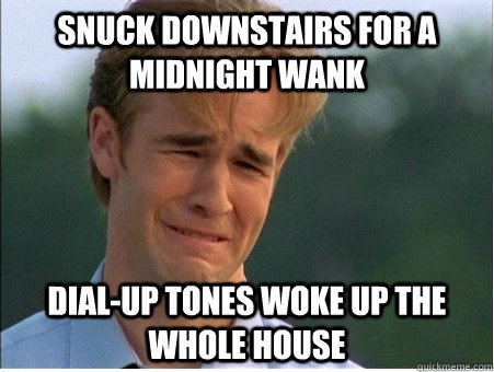 snuck downstairs for a midnight wank dialup tones woke up t - 1990s Problems
