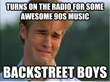 turns on the radio for some awesome 90s music backstreet boy - 1990s Problems