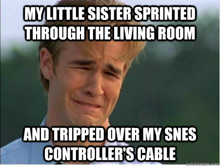 my little sister sprinted through the living room and trippe - 1990s Problems