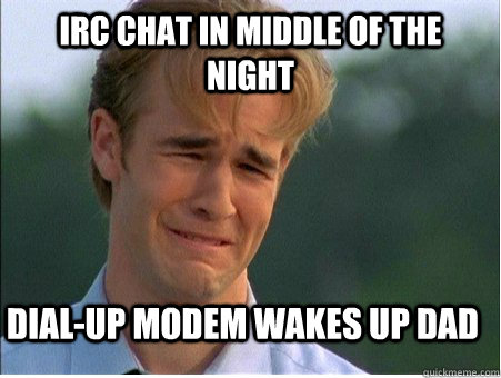 irc chat in middle of the night dialup modem wakes up dad - 1990s Problems