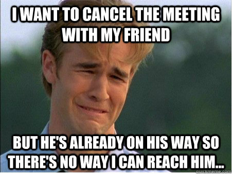 i want to cancel the meeting with my friend but hes already - 1990s Problems