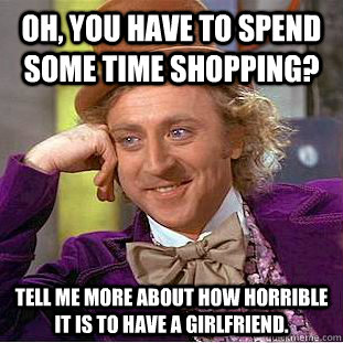 oh you have to spend some time shopping tell me more about - Condescending Wonka