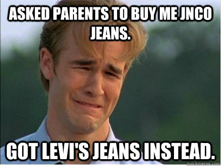 asked parents to buy me jnco jeans got levis jeans instead - 1990s Problems