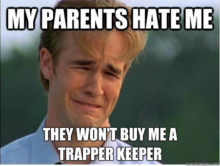 my parents hate me they wont buy me a trapper keeper - 1990s Problems