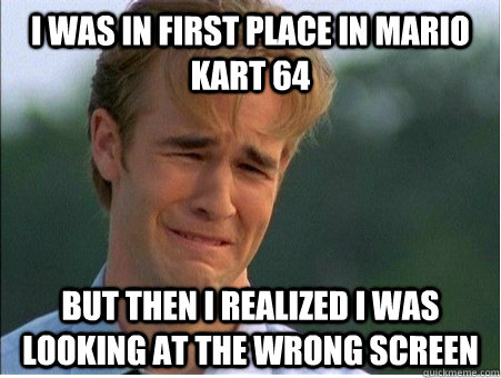 i was in first place in mario kart 64 but then i realized i - 1990s Problems