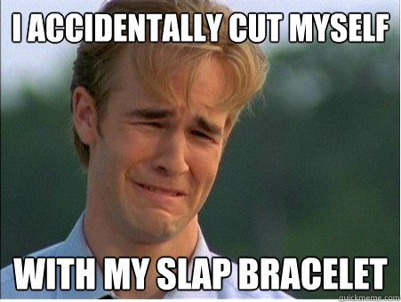 i accidentally cut myself with my slap bracelet - 1990s Problems