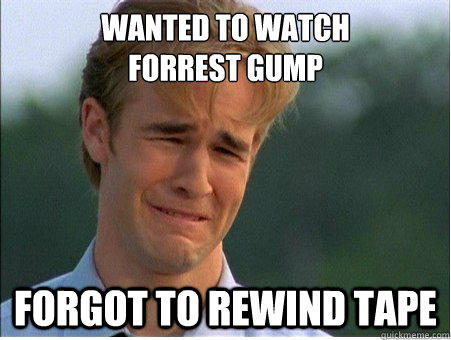 wanted to watch forrest gump forgot to rewind tape - 1990s Problems