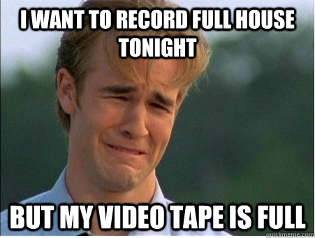 i want to record full house tonight but my video tape is ful - 1990s Problems