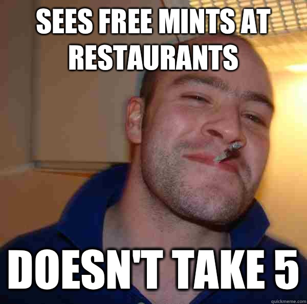 Sees free mints at restaurants Doesnt take 5 - Good Guy Greg