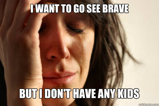 i want to go see brave but i dont have any kids caption 3 - First World Problems