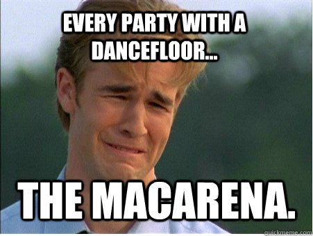 every party with a dancefloor the macarena - 1990s Problems