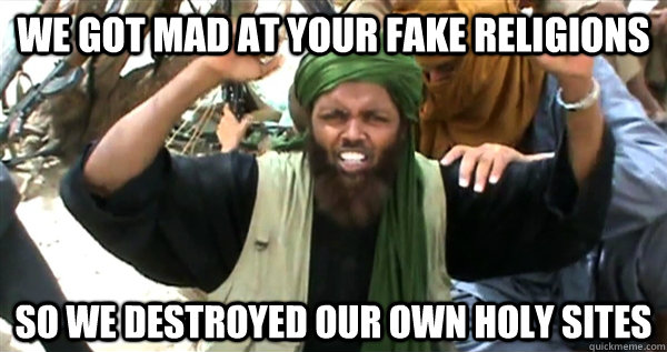 we got mad at your fake religions so we destroyed our own ho - Incompetent Terrorist