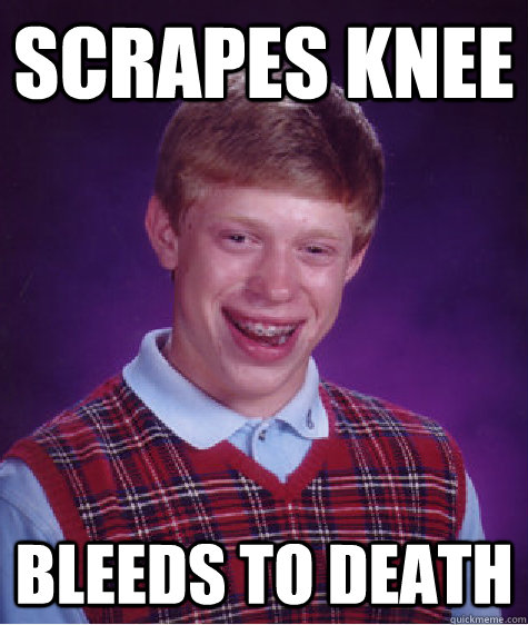 scrapes knee bleeds to death - Bad Luck Brian
