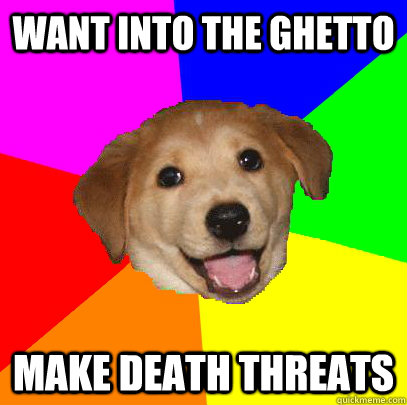 want into the ghetto make death threats - Advice Dog