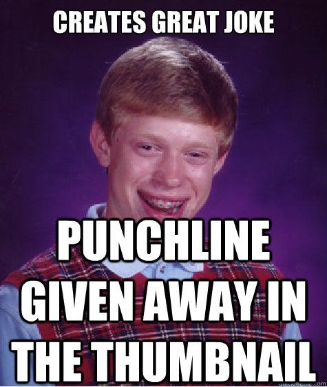 creates great joke punchline given away in the thumbnail - Bad Luck Brian