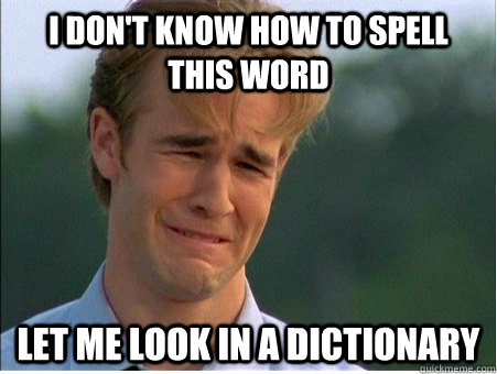 i dont know how to spell this word let me look in a diction - 1990s Problems