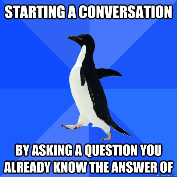 starting a conversation by asking a question you already kno - Socially Awkward Penguin