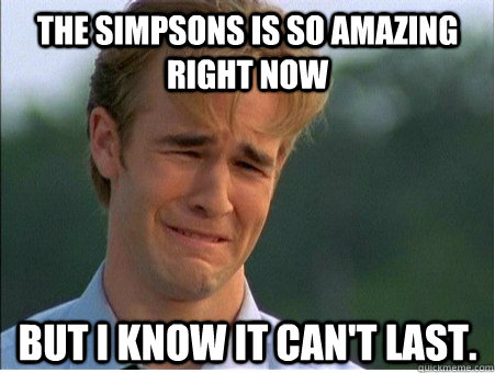 the simpsons is so amazing right now but i know it cant las - 1990s Problems