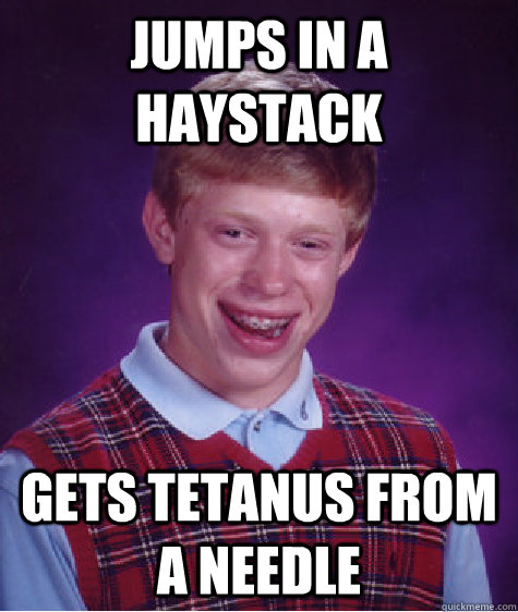 jumps in a haystack gets tetanus from a needle - Bad Luck Brian